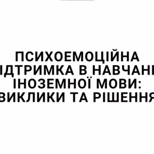 «Психоемоційна підтримка в навчанні іноземної мови: виклики та рішення»